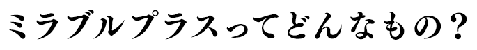 ミラブルプラスってどんなもの？